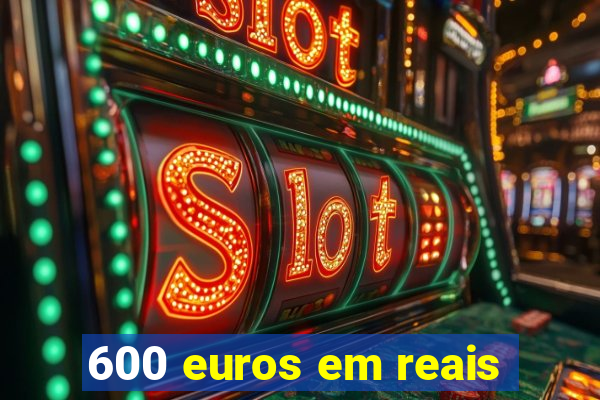 600 euros em reais